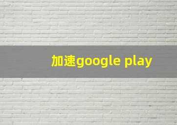 加速google play